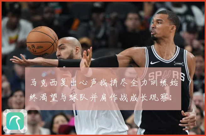 马克西复出心声我拼尽全力训练始终渴望与球队并肩作战成长观察：最新赛事动态与深度分析