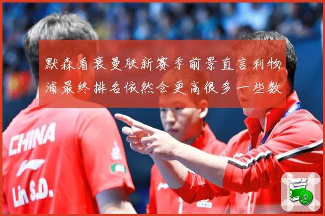 默森看衰曼联新赛季前景直言利物浦最终排名依然会更高很多一些数据研判：最新赛事动态与深度分析