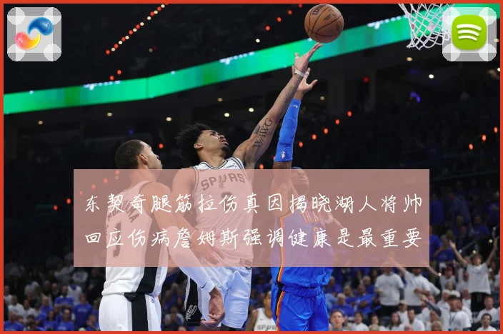 东契奇腿筋拉伤真因揭晓湖人将帅回应伤病詹姆斯强调健康是最重要赛场复盘：最新赛事动态与深度分析