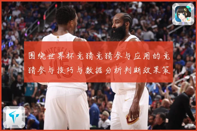围绕世界杯竞猜竞猜参与应用的竞猜参与技巧与数据分析判断效果策数据研判：最新赛事动态与深度分析