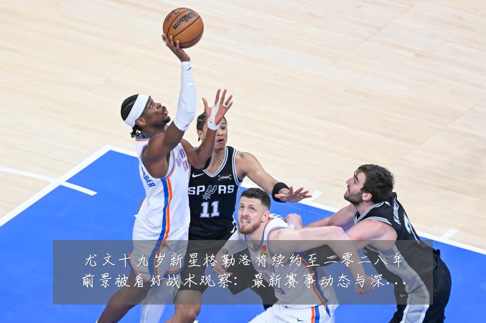 尤文十九岁新星格勒洛将续约至二零二八年前景被看好战术观察：最新赛事动态与深度分析