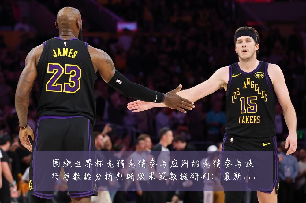 围绕世界杯竞猜竞猜参与应用的竞猜参与技巧与数据分析判断效果策数据研判：最新赛事动态与深度分析