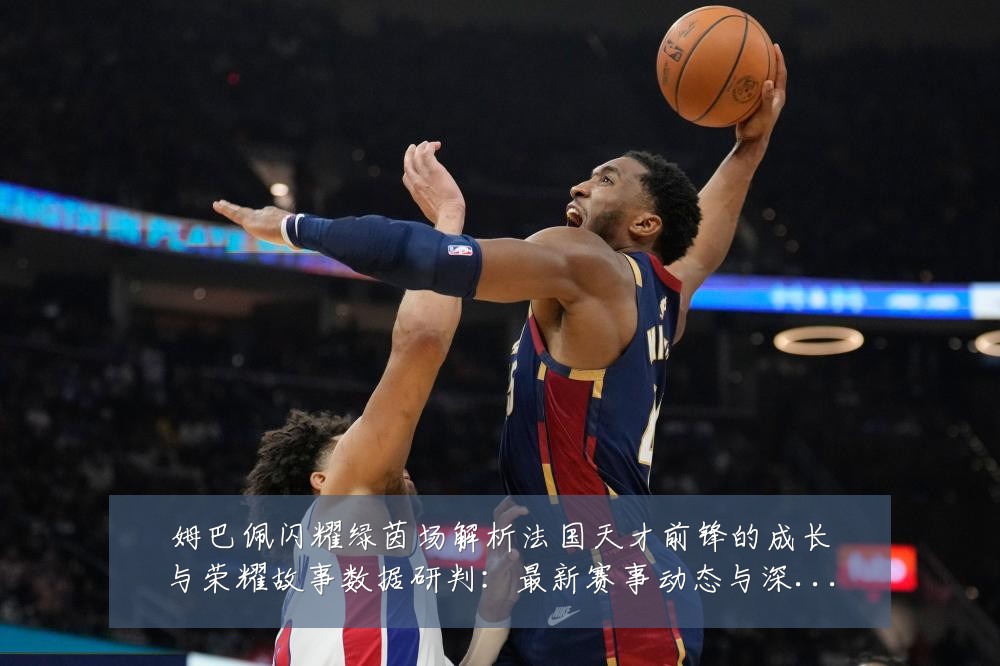 姆巴佩闪耀绿茵场解析法国天才前锋的成长与荣耀故事数据研判：最新赛事动态与深度分析