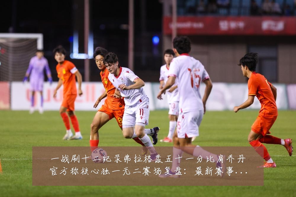 一战刷十二纪录弗拉格轰五十一分比肩乔丹官方称核心独一无二赛场复盘：最新赛事动态与深度分析