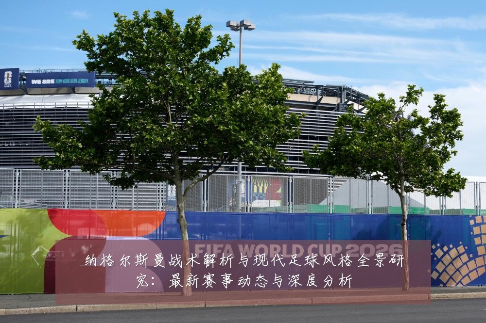 纳格尔斯曼战术解析与现代足球风格全景研究：最新赛事动态与深度分析