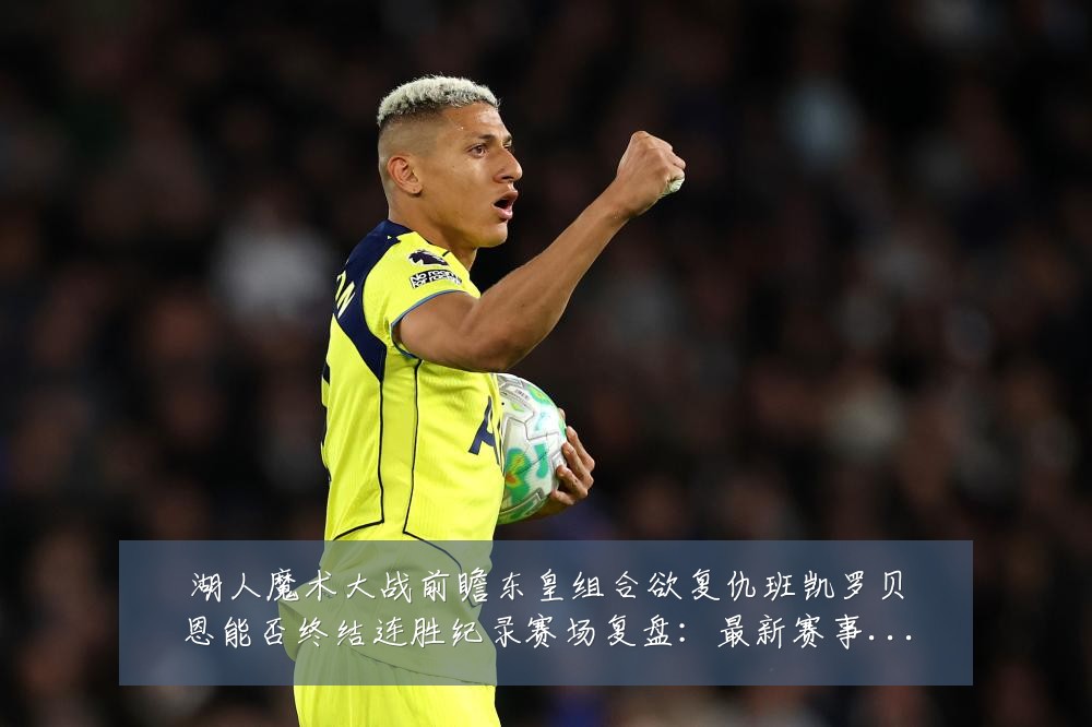 湖人魔术大战前瞻东皇组合欲复仇班凯罗贝恩能否终结连胜纪录赛场复盘：最新赛事动态与深度分析